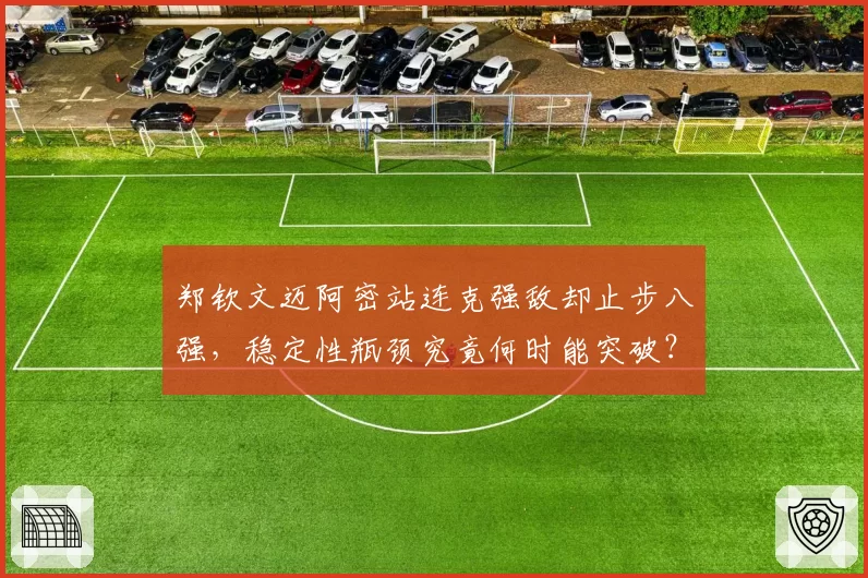 郑钦文迈阿密站连克强敌却止步八强，稳定性瓶颈究竟何时能突破？