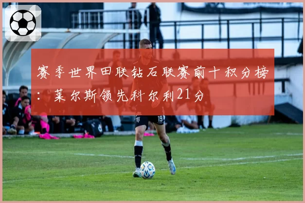 赛季世界田联钻石联赛前十积分榜:莱尔斯领先科尔利21分