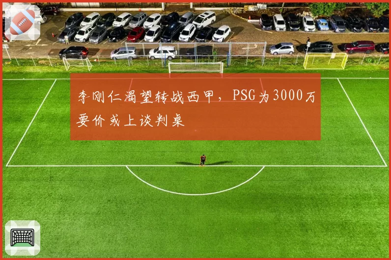 李刚仁渴望转战西甲,PSG为3000万要价或上谈判桌