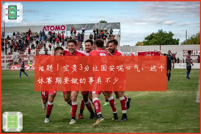 话题｜宝贵3分让国安喘口气，这个休赛期要做的事真不少