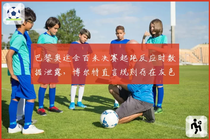 巴黎奥运会百米决赛起跑反应时数据泄露,博尔特直言规则存在灰色地带