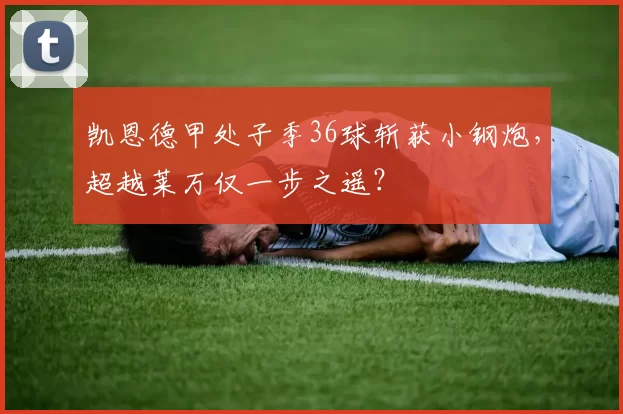 凯恩德甲处子季36球斩获小钢炮,超越莱万仅一步之遥?