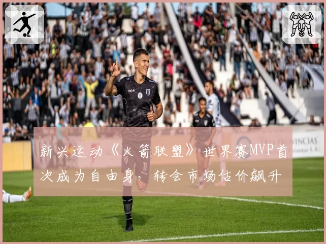 新兴运动《火箭联盟》世界赛MVP首次成为自由身，转会市场估价飙升